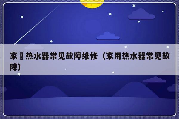 家實热水器常见故障维修（家用热水器常见故障）-第1张图片-乐修号