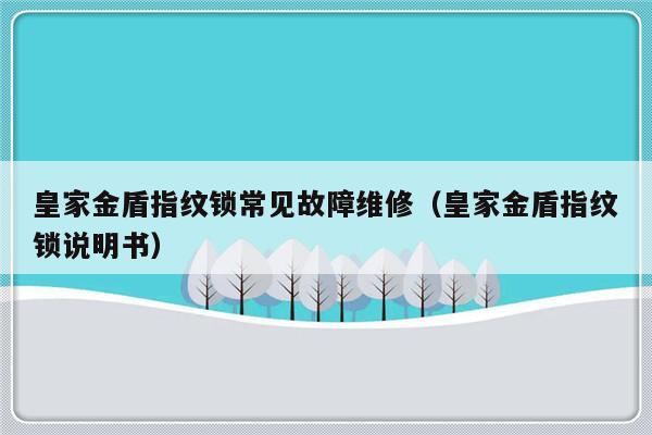 皇家金盾指纹锁常见故障维修（皇家金盾指纹锁说明书）-第1张图片-乐修号