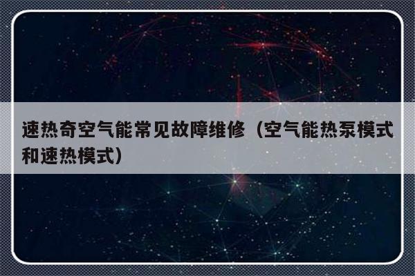 速热奇空气能常见故障维修（空气能热泵模式和速热模式）-第1张图片-乐修号