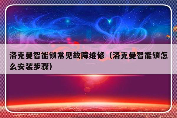 洛克曼智能锁常见故障维修（洛克曼智能锁怎么安装步骤）-第1张图片-乐修号