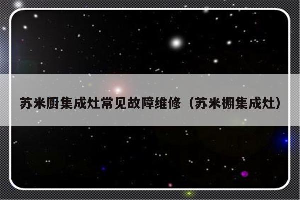 苏米厨集成灶常见故障维修（苏米橱集成灶）-第1张图片-乐修号