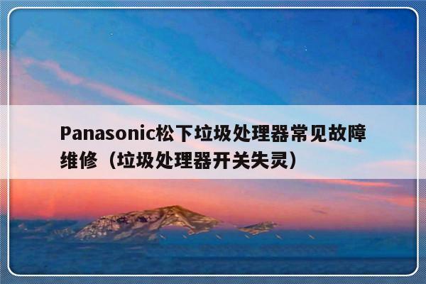 Panasonic松下垃圾处理器常见故障维修（垃圾处理器开关失灵）-第1张图片-乐修号