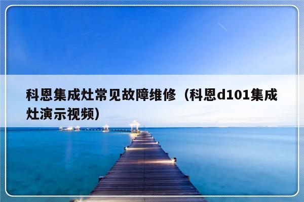 科恩集成灶常见故障维修（科恩d101集成灶演示视频）-第1张图片-乐修号