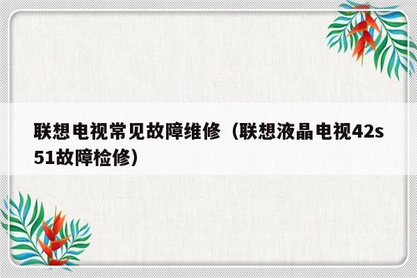 联想电视常见故障维修（联想液晶电视42s51故障检修）-第1张图片-乐修号