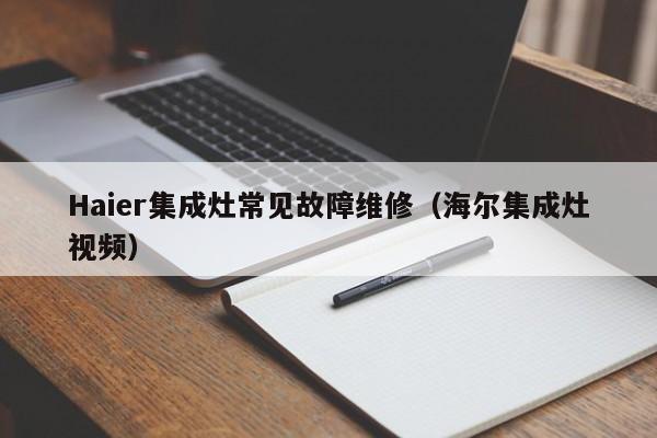 Haier集成灶常见故障维修（海尔集成灶视频）-第1张图片-乐修号