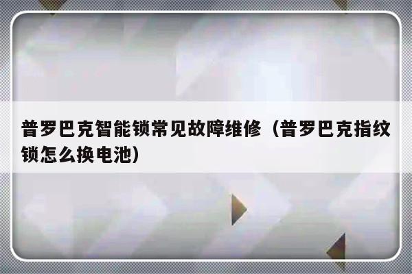 普罗巴克智能锁常见故障维修（普罗巴克指纹锁怎么换电池）-第1张图片-乐修号