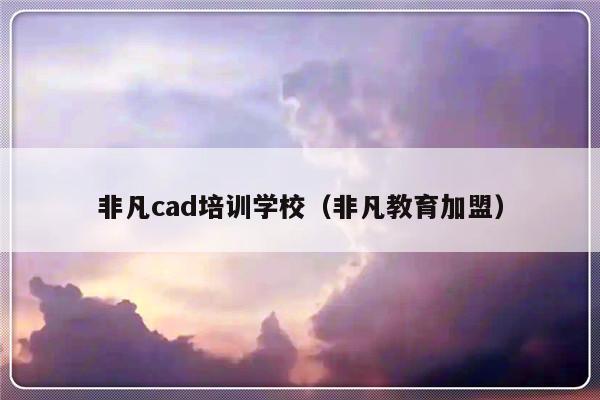 非凡cad培训学校（非凡教育加盟）-第1张图片-乐修号