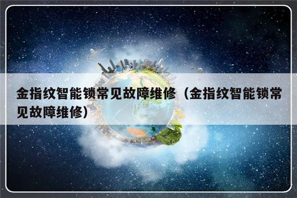 金指纹智能锁常见故障维修（金指纹智能锁常见故障维修）-第1张图片-乐修号