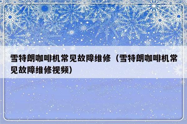 雪特朗咖啡机常见故障维修（雪特朗咖啡机常见故障维修视频）-第1张图片-乐修号