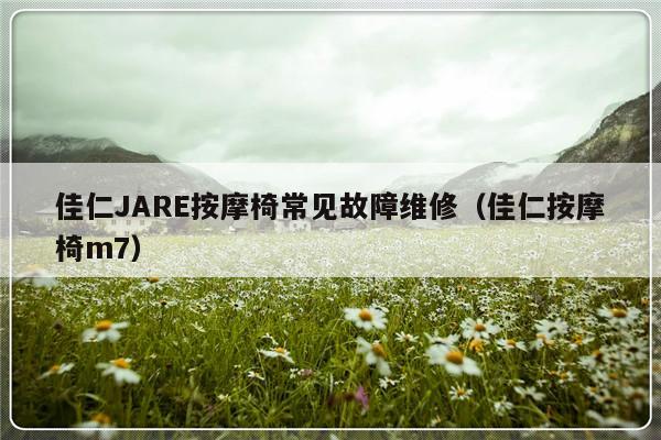 佳仁JARE按摩椅常见故障维修（佳仁按摩椅m7）-第1张图片-乐修号