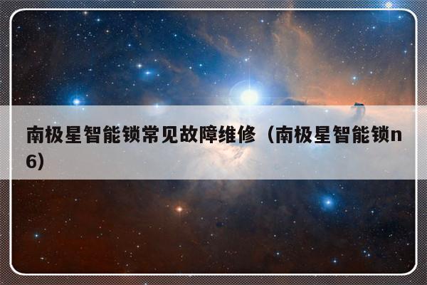 南极星智能锁常见故障维修（南极星智能锁n6）-第1张图片-乐修号