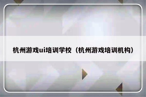 杭州游戏ui培训学校（杭州游戏培训机构）-第1张图片-乐修号