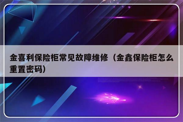 金喜利保险柜常见故障维修（金鑫保险柜怎么重置密码）-第1张图片-乐修号