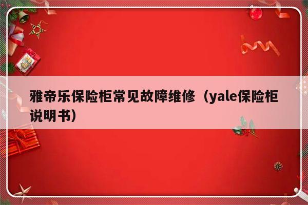 雅帝乐保险柜常见故障维修（yale保险柜说明书）-第1张图片-乐修号