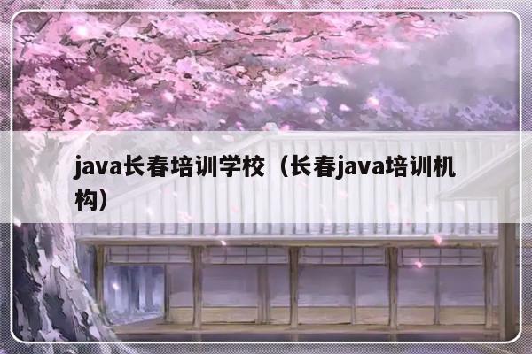 java长春培训学校（长春java培训机构）-第1张图片-乐修号