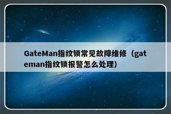 GateMan指纹锁常见故障维修（gateman指纹锁报警怎么处理）-第1张图片-乐修号