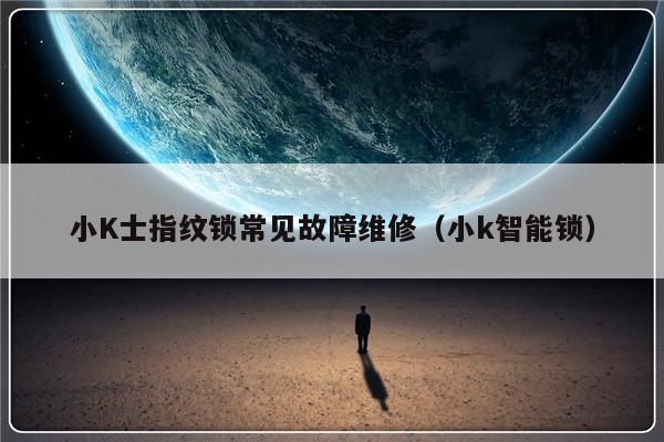 小K士指纹锁常见故障维修（小k智能锁）-第1张图片-乐修号