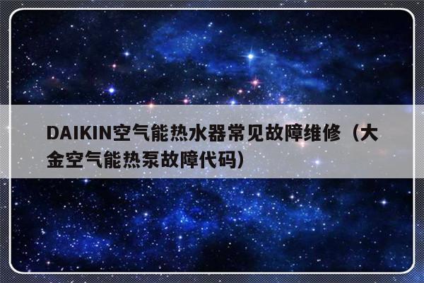 DAIKIN空气能热水器常见故障维修（大金空气能热泵故障代码）-第1张图片-乐修号