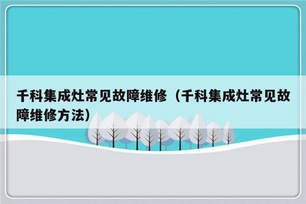 千科集成灶常见故障维修（千科集成灶常见故障维修方法）-第1张图片-乐修号