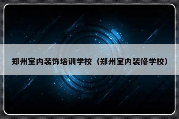 郑州室内装饰培训学校（郑州室内装修学校）-第1张图片-乐修号