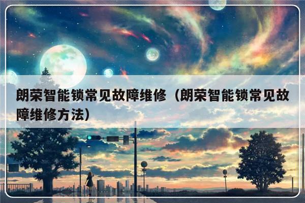 朗荣智能锁常见故障维修（朗荣智能锁常见故障维修方法）-第1张图片-乐修号