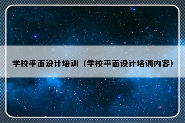 学校平面设计培训（学校平面设计培训内容）-第1张图片-乐修号