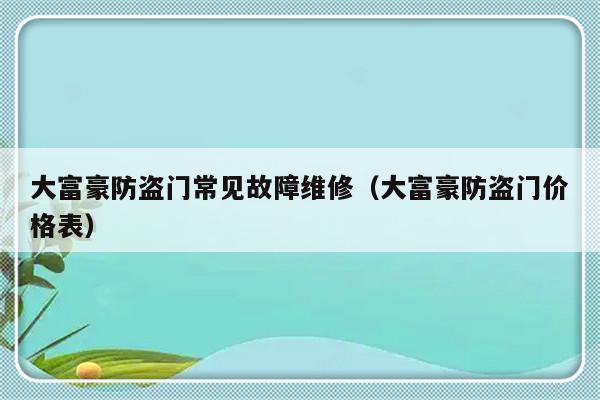 大富豪防盗门常见故障维修（大富豪防盗门价格表）-第1张图片-乐修号