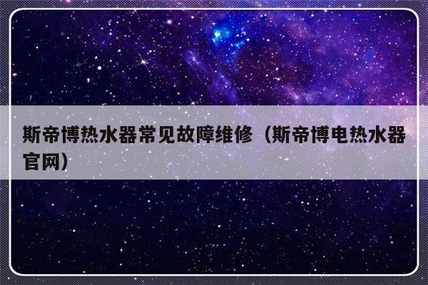 斯帝博热水器常见故障维修（斯帝博电热水器官网）-第1张图片-乐修号