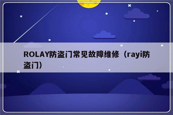 ROLAY防盗门常见故障维修（rayi防盗门）-第1张图片-乐修号