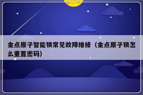 金点原子智能锁常见故障维修（金点原子锁怎么重置密码）-第1张图片-乐修号