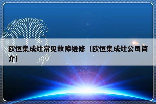 欧恒集成灶常见故障维修（欧恒集成灶公司简介）-第1张图片-乐修号