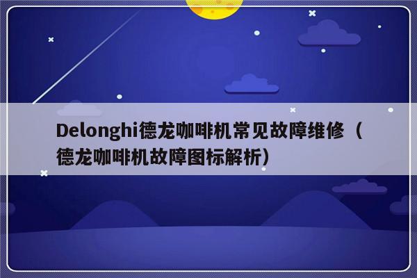 Delonghi德龙咖啡机常见故障维修（德龙咖啡机故障图标解析）-第1张图片-乐修号