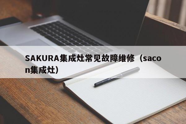 SAKURA集成灶常见故障维修（sacon集成灶）-第1张图片-乐修号