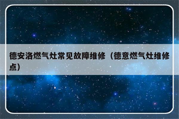 德安洛燃气灶常见故障维修（德意燃气灶维修点）-第1张图片-乐修号