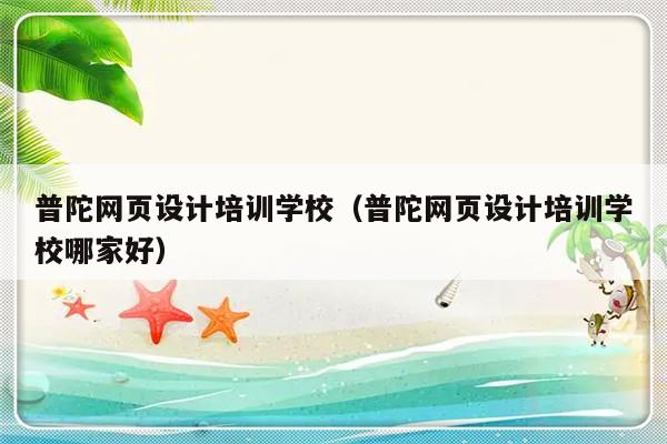 普陀网页设计培训学校（普陀网页设计培训学校哪家好）-第1张图片-乐修号