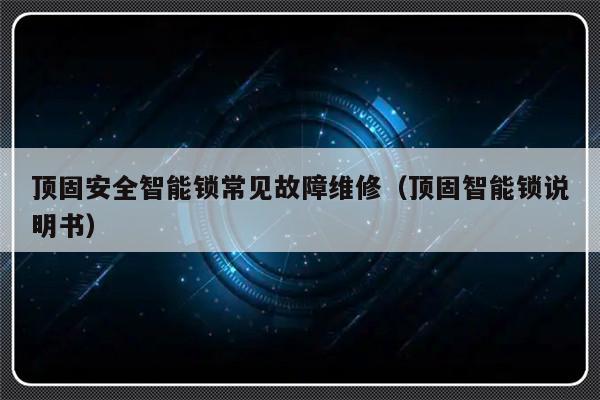 顶固安全智能锁常见故障维修（顶固智能锁说明书）-第1张图片-乐修号