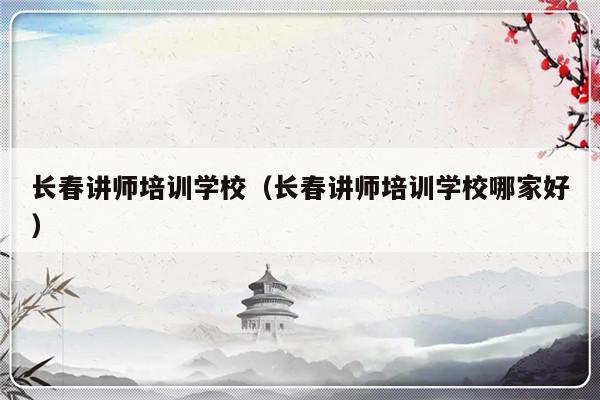 长春讲师培训学校（长春讲师培训学校哪家好）-第1张图片-乐修号