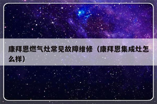 康拜恩燃气灶常见故障维修（康拜恩集成灶怎么样）-第1张图片-乐修号