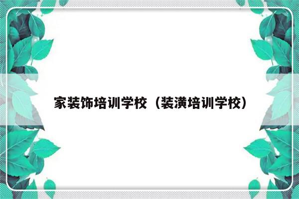 家装饰培训学校（装潢培训学校）-第1张图片-乐修号