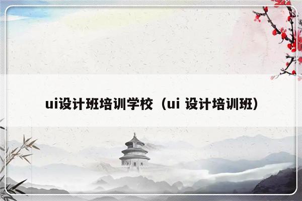 ui设计班培训学校（ui 设计培训班）-第1张图片-乐修号