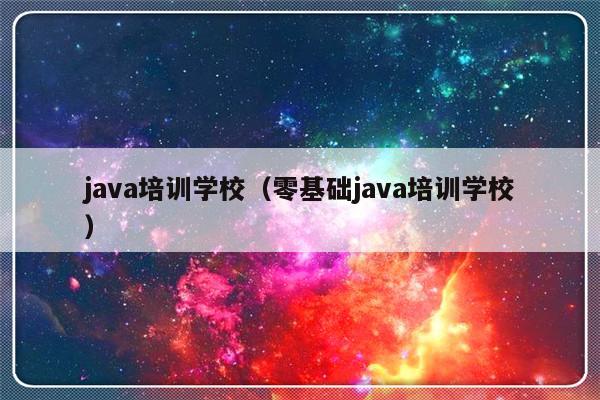 java培训学校（零基础java培训学校）-第1张图片-乐修号