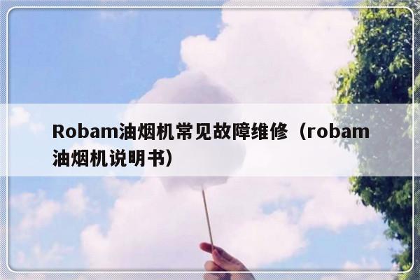 Robam油烟机常见故障维修（robam油烟机说明书）-第1张图片-乐修号