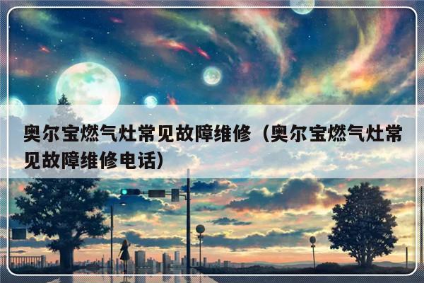 奥尔宝燃气灶常见故障维修（奥尔宝燃气灶常见故障维修电话）-第1张图片-乐修号