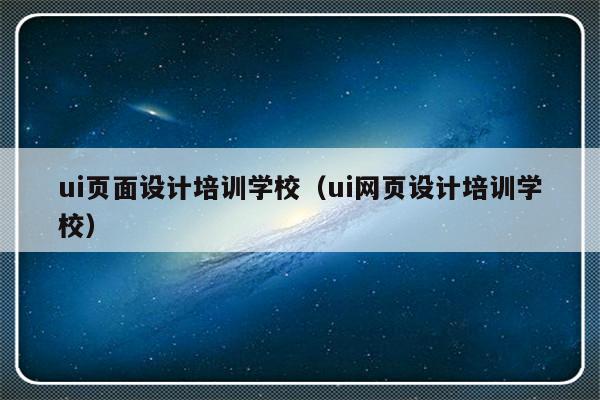 ui页面设计培训学校（ui网页设计培训学校）-第1张图片-乐修号