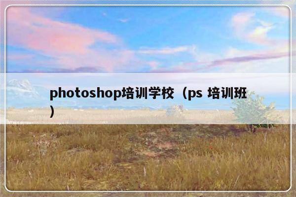 photoshop培训学校（ps 培训班）-第1张图片-乐修号