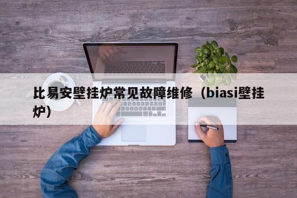 比易安壁挂炉常见故障维修（biasi壁挂炉）-第1张图片-乐修号