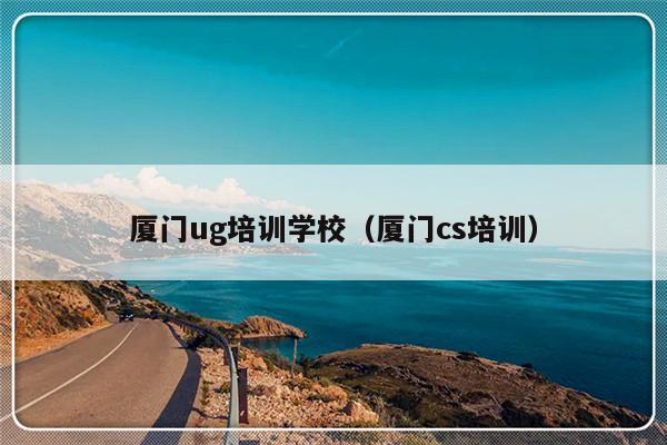 厦门ug培训学校（厦门cs培训）-第1张图片-乐修号