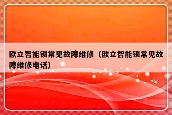 欧立智能锁常见故障维修（欧立智能锁常见故障维修电话）-第1张图片-乐修号