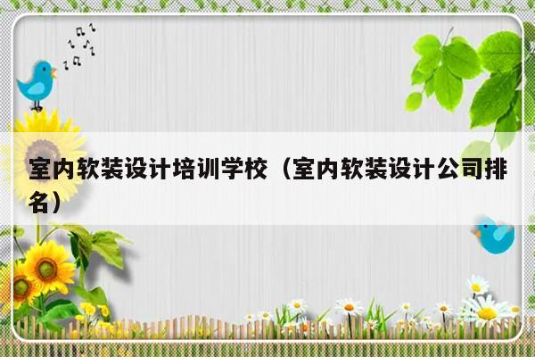 室内软装设计培训学校（室内软装设计公司排名）-第1张图片-乐修号