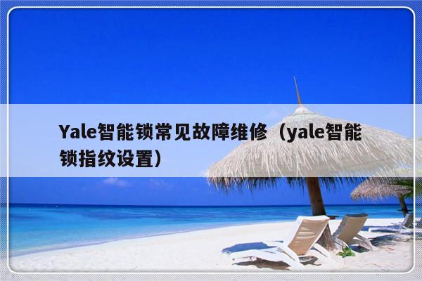 Yale智能锁常见故障维修（yale智能锁指纹设置）-第1张图片-乐修号